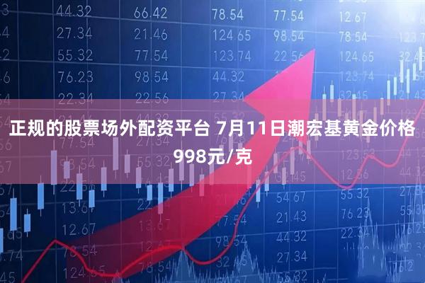 正规的股票场外配资平台 7月11日潮宏基黄金价格998元/克