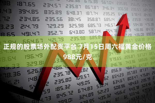 正规的股票场外配资平台 7月15日周六福黄金价格988元/克