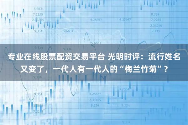 专业在线股票配资交易平台 光明时评：流行姓名又变了，一代人有一代人的“梅兰竹菊”？
