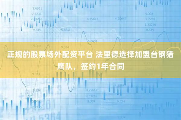 正规的股票场外配资平台 法里德选择加盟台钢猎鹰队，签约1年合同