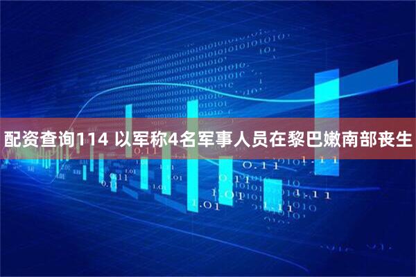 配资查询114 以军称4名军事人员在黎巴嫩南部丧生