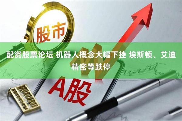 配资股票论坛 机器人概念大幅下挫 埃斯顿、艾迪精密等跌停